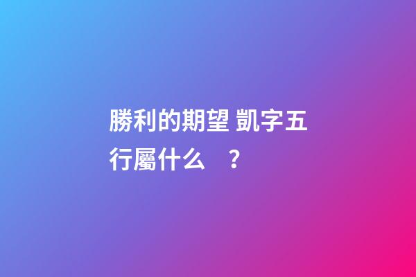 勝利的期望 凱字五行屬什么？